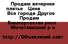 Продаю вечернее платье › Цена ­ 15 000 - Все города Другое » Продам   . Башкортостан респ.,Мечетлинский р-н